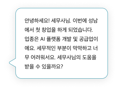 안녕하세요! 세무사님. 이번에 성남에서 첫 창업을 하게 되었습니다. 업종은 AI 플랫폼 개발 및 공급업이에요. 세무적인 부분이 막막하고 너무 어려워서요. 세무사님의 도움을 받을 수 있을까요?